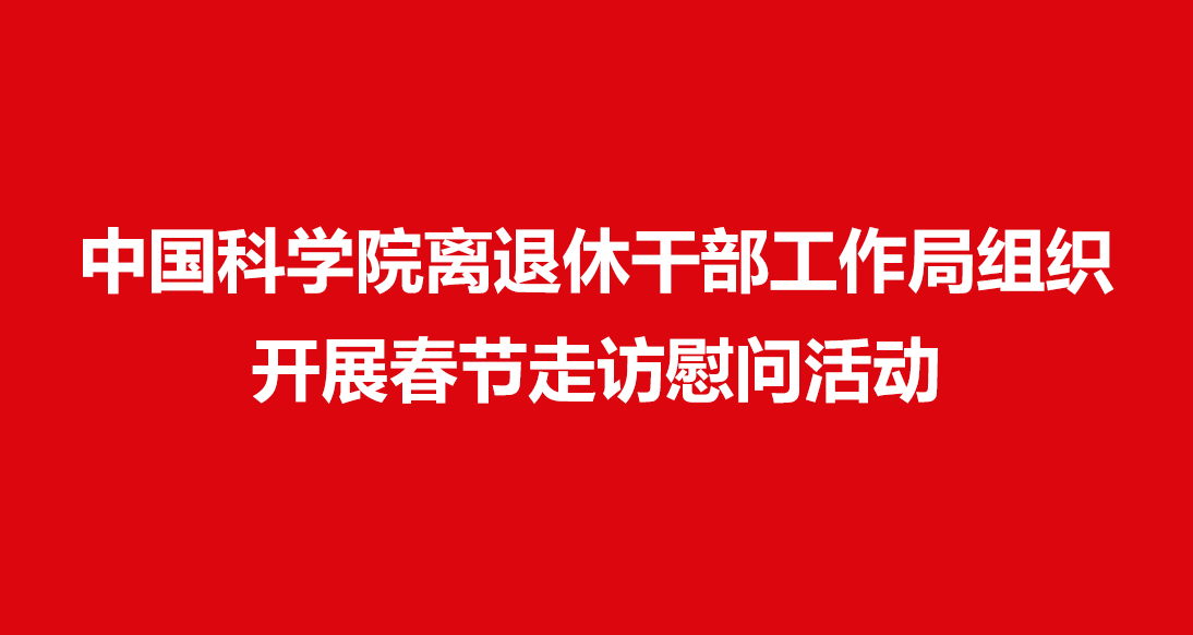 中國科學(xué)院離退休干部工作局組織開(kāi)展春節走訪(fǎng)慰問(wèn)活動(dòng)